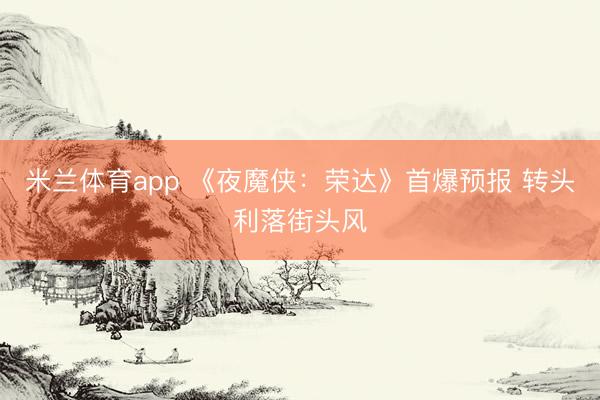 米兰体育app 《夜魔侠：荣达》首爆预报 转头利落街头风