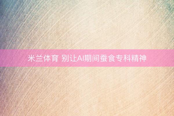米兰体育 别让AI期间蚕食专科精神